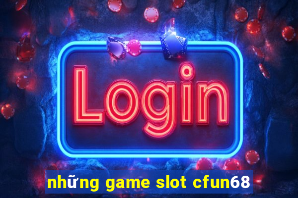 những game slot cfun68