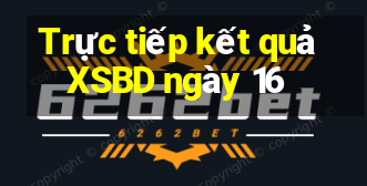 Trực tiếp kết quả XSBD ngày 16