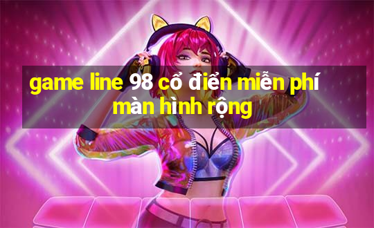 game line 98 cổ điển miễn phí màn hình rộng