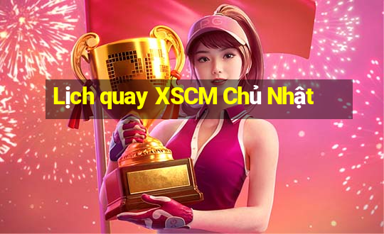 Lịch quay XSCM Chủ Nhật