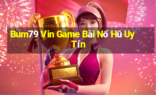 Bum79 Vin Game Bài Nổ Hũ Uy Tín