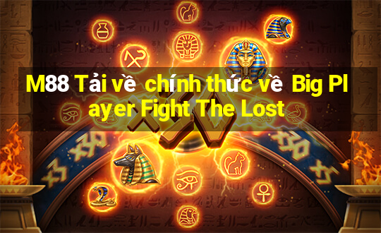 M88 Tải về chính thức về Big Player Fight The Lost