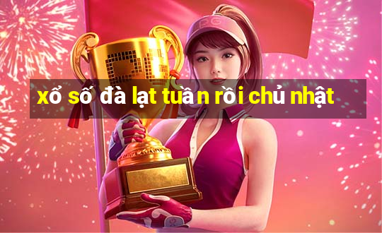 xổ số đà lạt tuần rồi chủ nhật