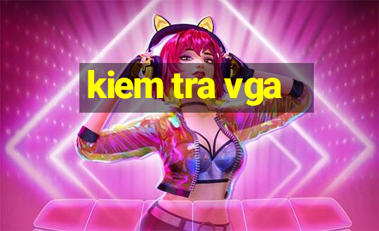 kiem tra vga