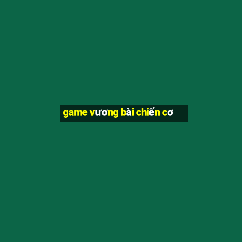 game vương bài chiến cơ