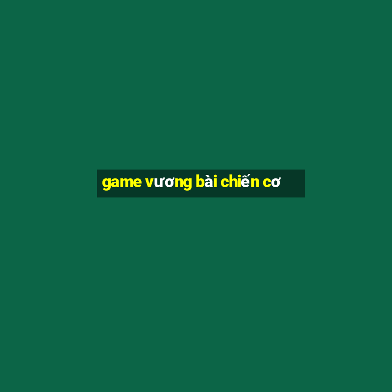 game vương bài chiến cơ