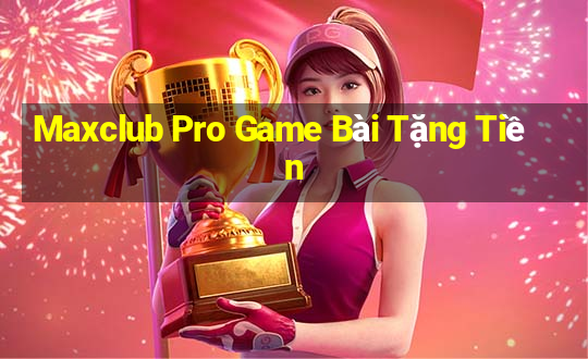 Maxclub Pro Game Bài Tặng Tiền