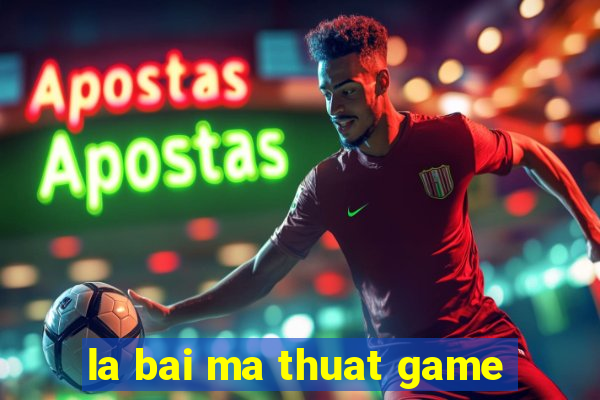 la bai ma thuat game