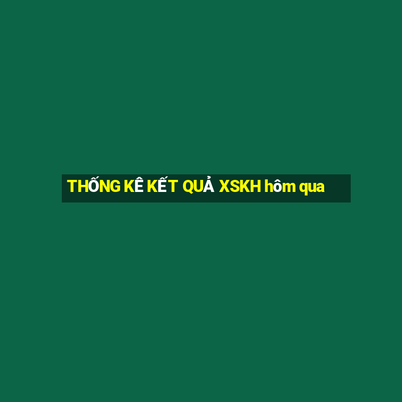 THỐNG KÊ KẾT QUẢ XSKH hôm qua