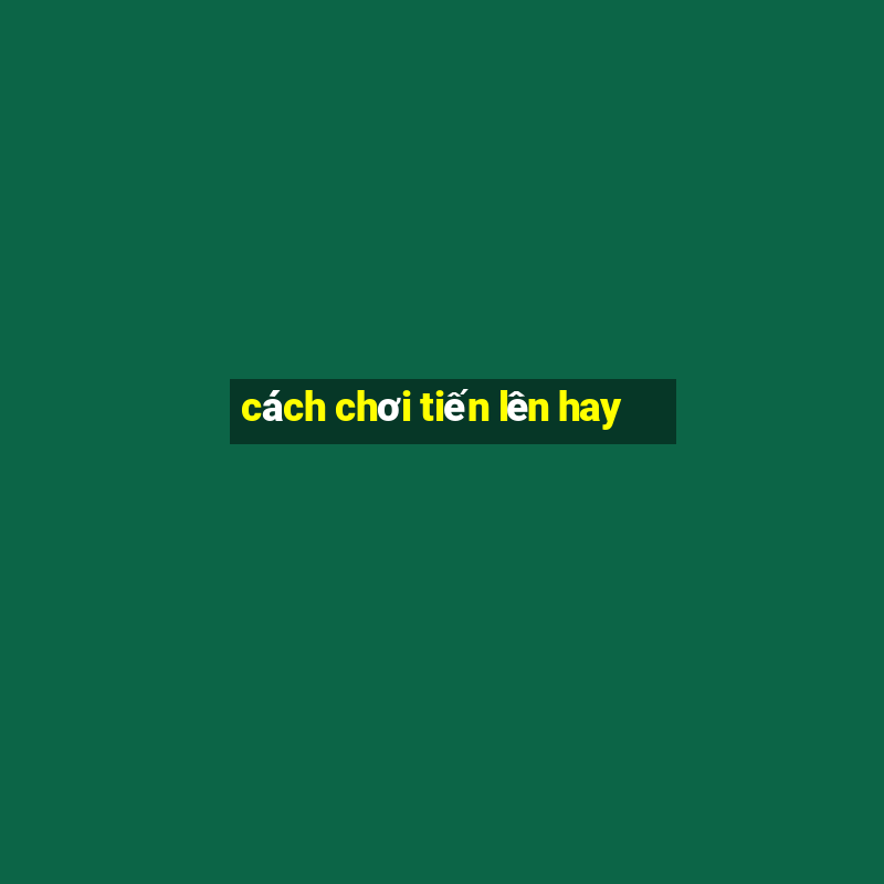 cách chơi tiến lên hay