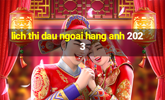 lich thi dau ngoai hang anh 2023