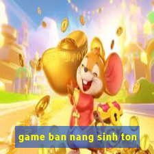 game ban nang sinh ton