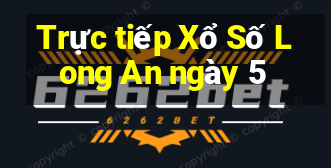 Trực tiếp Xổ Số Long An ngày 5