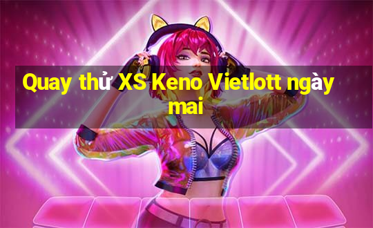 Quay thử XS Keno Vietlott ngày mai