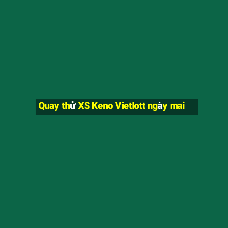 Quay thử XS Keno Vietlott ngày mai