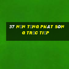 37 nền tảng phát sóng trực tiếp