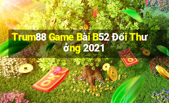 Trum88 Game Bài B52 Đổi Thưởng 2021