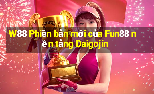 W88 Phiên bản mới của Fun88 nền tảng Daigojin