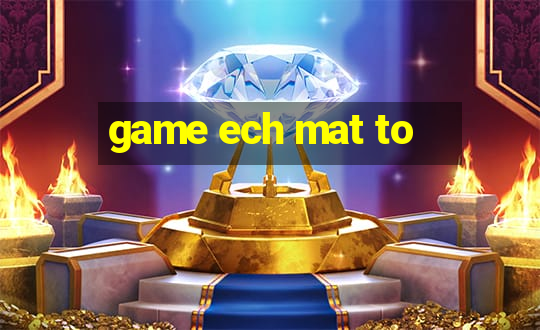 game ech mat to