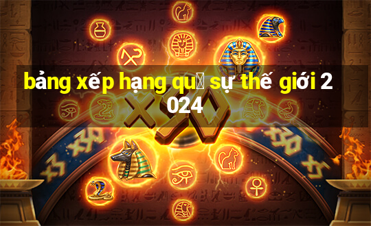 bảng xếp hạng qu㢮 sự thế giới 2024