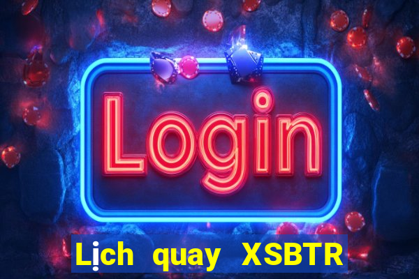 Lịch quay XSBTR hôm nay