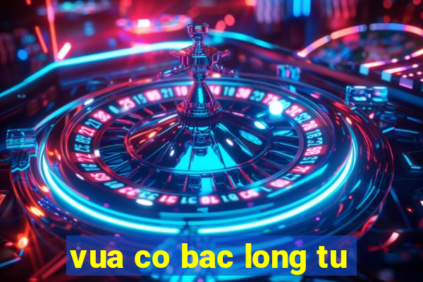 vua co bac long tu