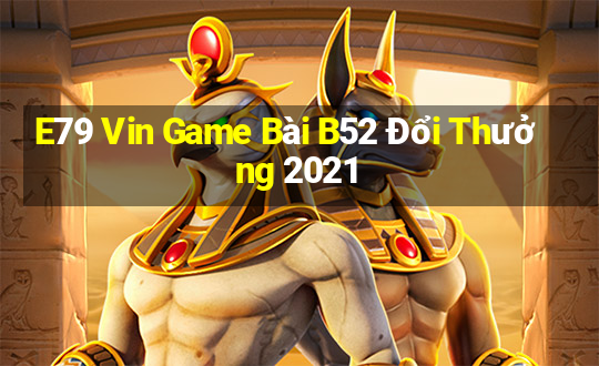 E79 Vin Game Bài B52 Đổi Thưởng 2021