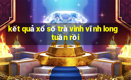 kết quả xổ số trà vinh vĩnh long tuần rồi