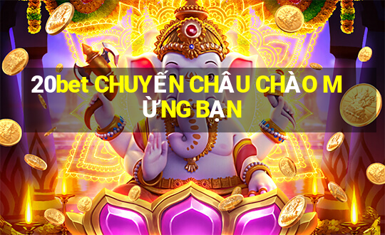 20bet CHUYẾN CHÂU CHÀO MỪNG BẠN