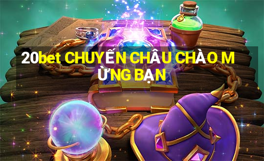 20bet CHUYẾN CHÂU CHÀO MỪNG BẠN