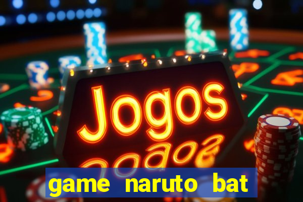 game naruto bat kha chien bai