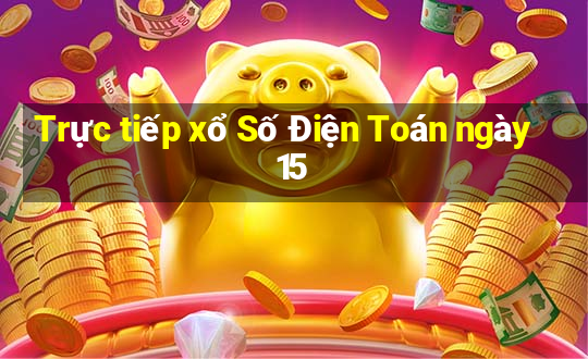 Trực tiếp xổ Số Điện Toán ngày 15