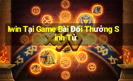 Iwin Tại Game Bài Đổi Thưởng Sinh Tử