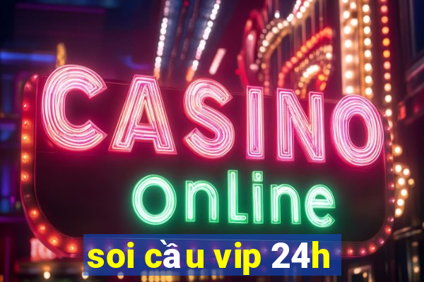 soi cau vip 24h