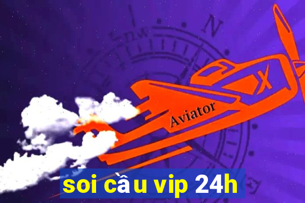 soi cau vip 24h