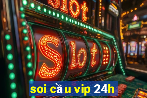 soi cau vip 24h