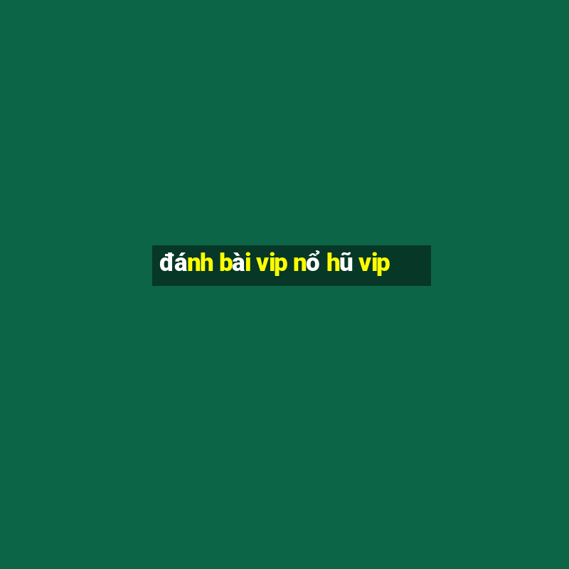 đánh bài vip nổ hũ vip