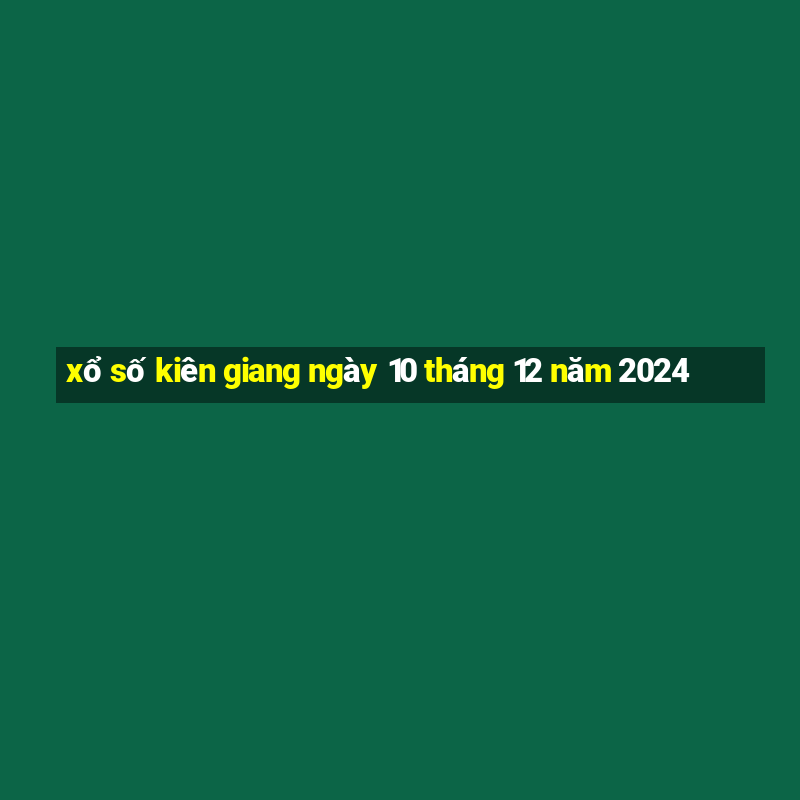 xổ số kiên giang ngày 10 tháng 12 năm 2024