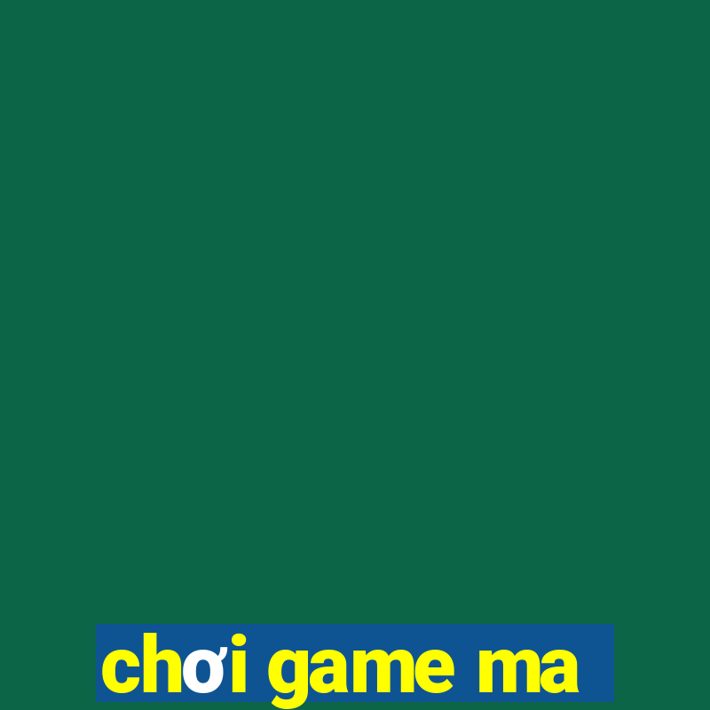 chơi game ma