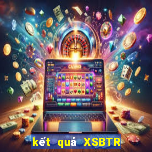 kết quả XSBTR ngày 15