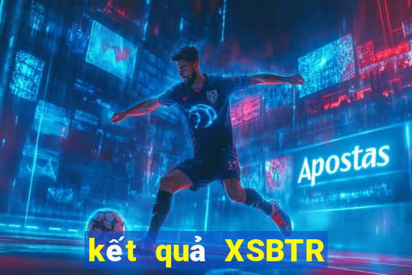 kết quả XSBTR ngày 15