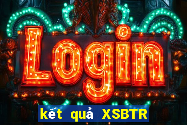 kết quả XSBTR ngày 15