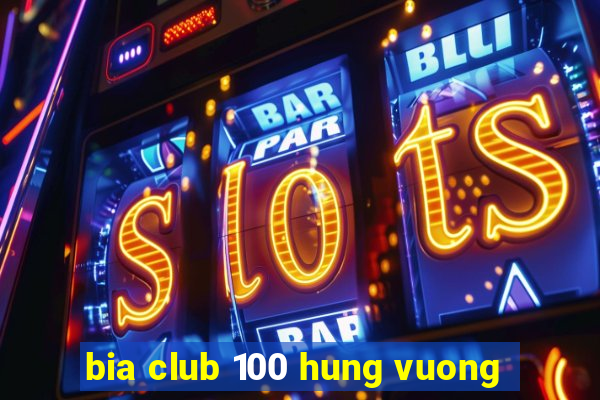 bia club 100 hung vuong