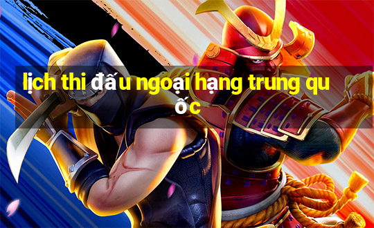 lịch thi đấu ngoại hạng trung quốc