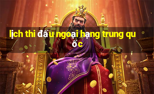 lịch thi đấu ngoại hạng trung quốc