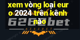 xem vòng loại euro 2024 trên kênh nào