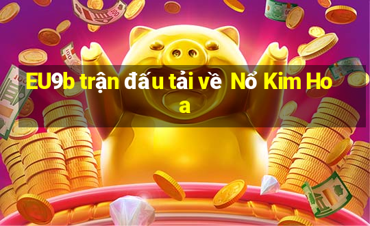 EU9b trận đấu tải về Nổ Kim Hoa