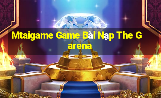 Mtaigame Game Bài Nạp The Garena