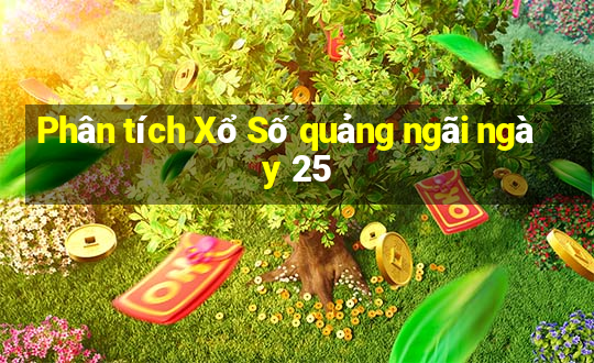 Phân tích Xổ Số quảng ngãi ngày 25