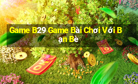 Game B29 Game Bài Chơi Với Bạn Bè